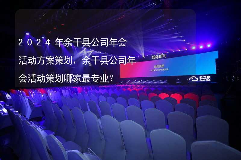 2024年余干县公司年会活动方案策划，余干县公司年会活动策划哪家最专业？_1