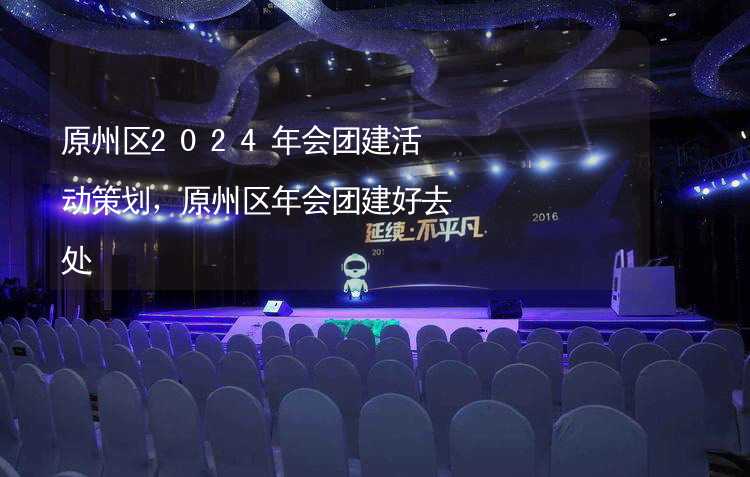 原州区2024年会团建活动策划，原州区年会团建好去处_2