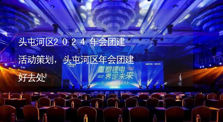 头屯河区2024年会团建活动策划，头屯河区年会团建好去处_2