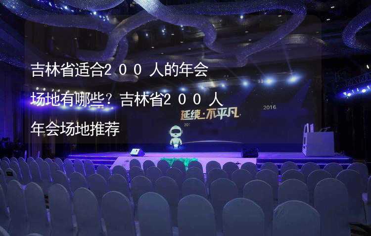 吉林省适合200人的年会场地有哪些？吉林省200人年会场地推荐_1