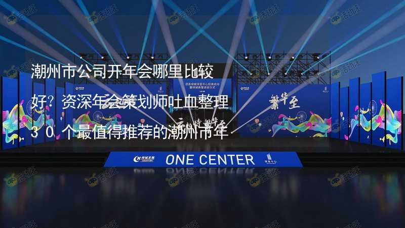 潮州市公司开年会哪里比较好？资深年会策划师吐血整理30个最值得推荐的潮州市年会场地_2