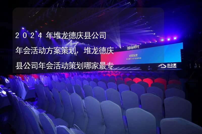 2024年堆龙德庆县公司年会活动方案策划，堆龙德庆县公司年会活动策划哪家最专业？