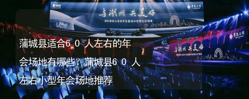 蒲城县适合60人左右的年会场地有哪些？蒲城县60人左右小型年会场地推荐