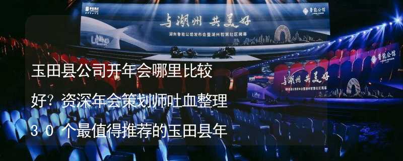 玉田县公司开年会哪里比较好？资深年会策划师吐血整理30个最值得推荐的玉田县年会场地_2