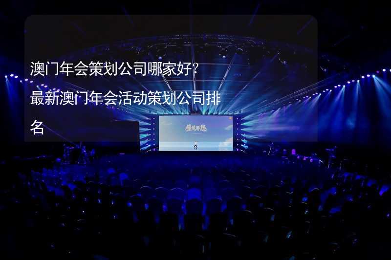 澳门年会策划公司哪家好？最新澳门年会活动策划公司排名_2