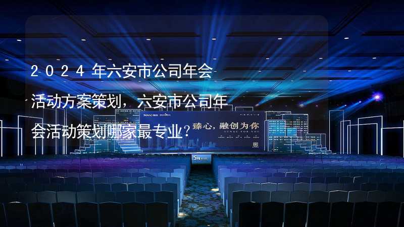 2024年六安市公司年会活动方案策划，六安市公司年会活动策划哪家最专业？_1