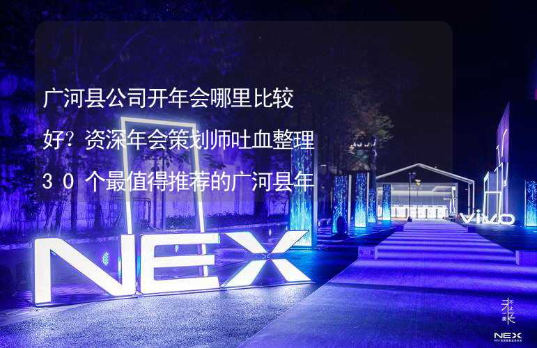 广河县公司开年会哪里比较好？资深年会策划师吐血整理30个最值得推荐的广河县年会场地_2