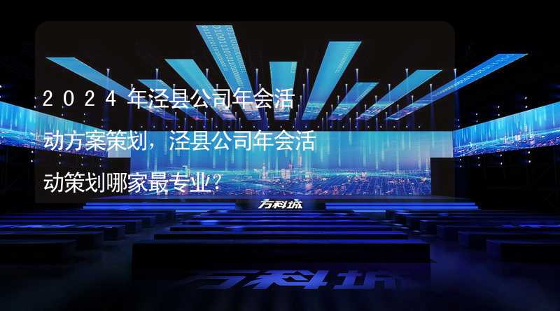 2024年泾县公司年会活动方案策划，泾县公司年会活动策划哪家最专业？