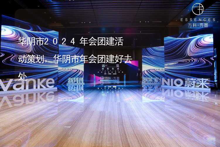 华阴市2024年会团建活动策划，华阴市年会团建好去处