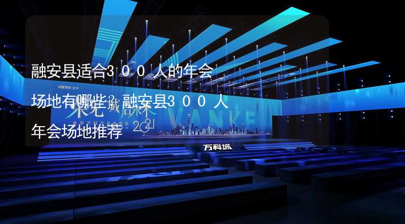 融安縣適合300人的年會場地有哪些？融安縣300人年會場地推薦_2