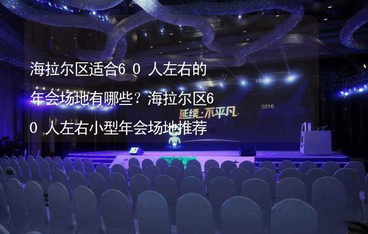 海拉尔区适合60人左右的年会场地有哪些？海拉尔区60人左右小型年会场地推荐_1