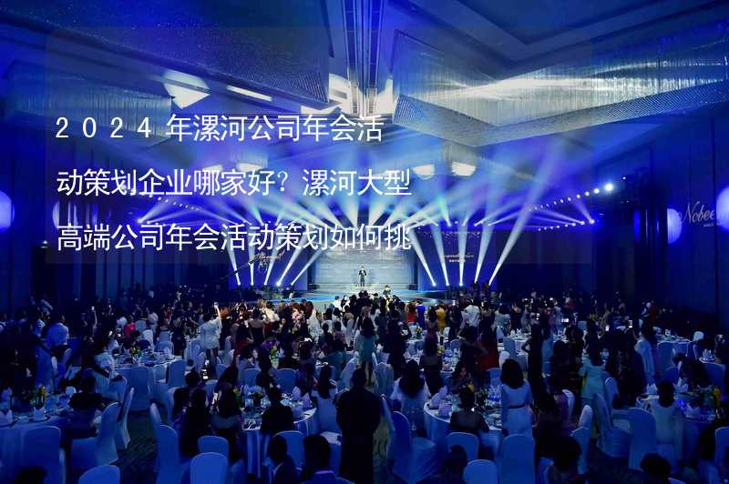 2024年漯河公司年会活动策划企业哪家好？漯河大型高端公司年会活动策划如何挑选靠谱的年会公司？