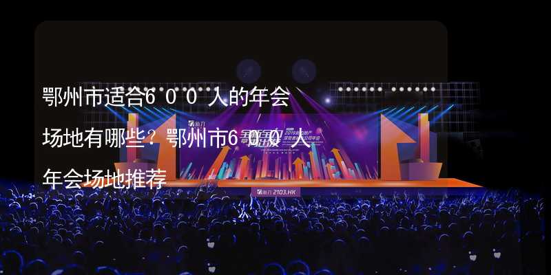 鄂州市适合600人的年会场地有哪些？鄂州市600人年会场地推荐_1