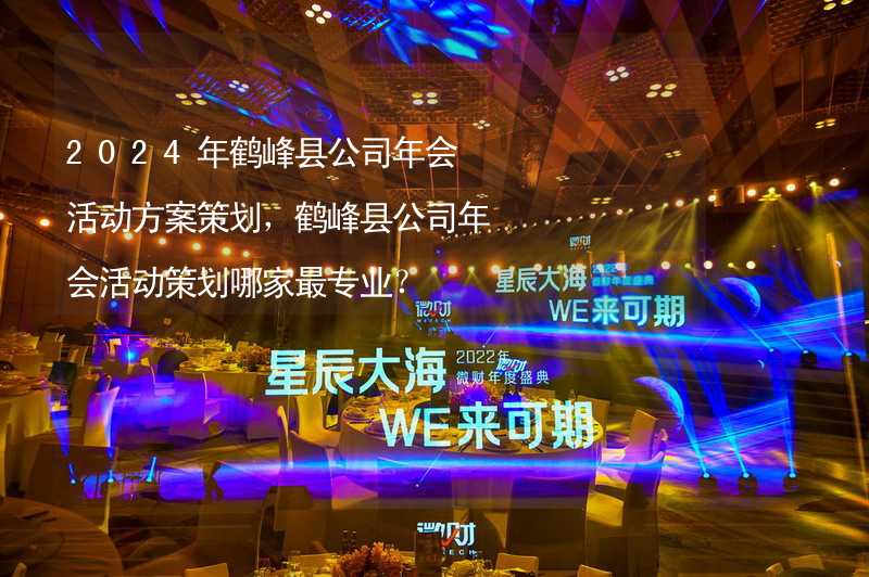 2024年鹤峰县公司年会活动方案策划，鹤峰县公司年会活动策划哪家最专业？