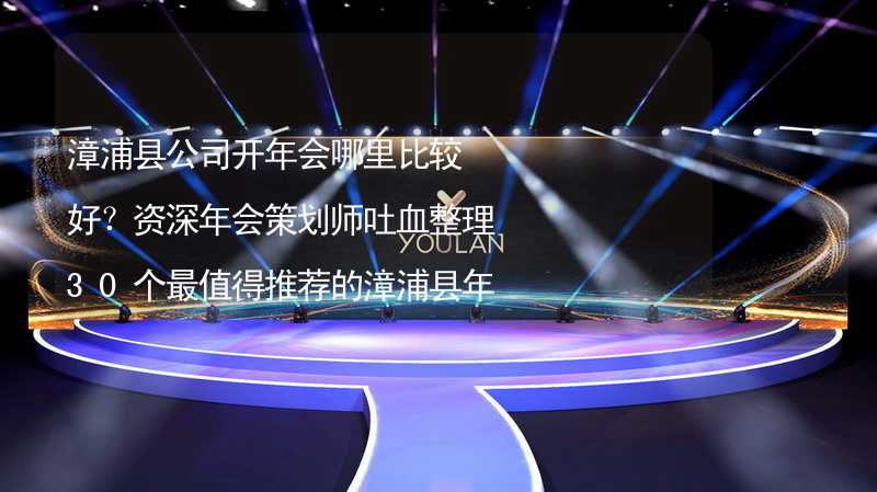 漳浦縣公司開年會哪里比較好？資深年會策劃師吐血整理30個最值得推薦的漳浦縣年會場地_2