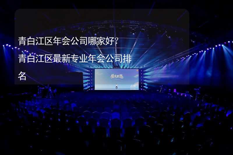 青白江区年会公司哪家好？青白江区最新专业年会公司排名