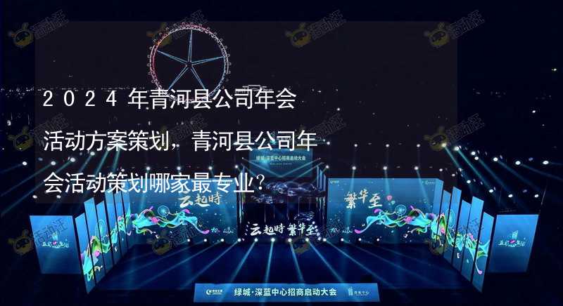 2024年青河县公司年会活动方案策划，青河县公司年会活动策划哪家最专业？
