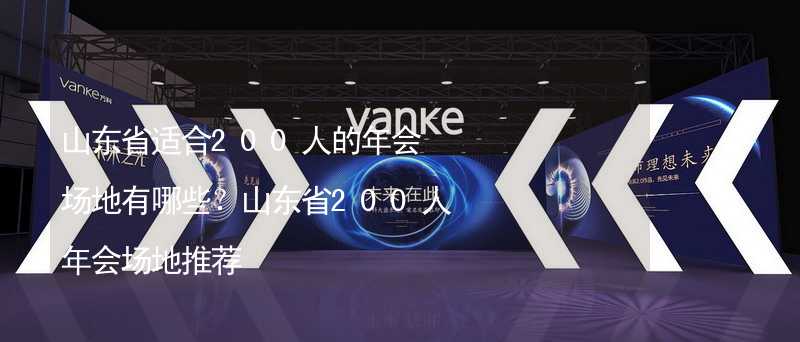 山东省适合200人的年会场地有哪些？山东省200人年会场地推荐