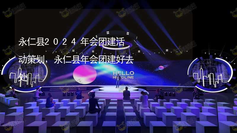 永仁县2024年会团建活动策划，永仁县年会团建好去处