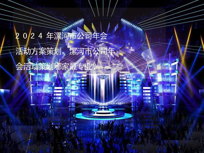 2024年漯河市公司年会活动方案策划，漯河市公司年会活动策划哪家最专业？