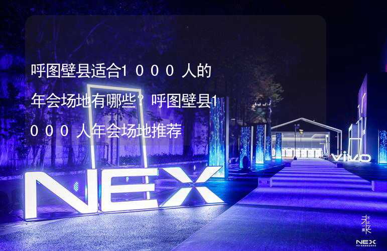 呼图壁县适合1000人的年会场地有哪些？呼图壁县1000人年会场地推荐_1