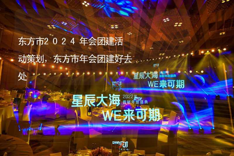 东方市2024年会团建活动策划，东方市年会团建好去处_2