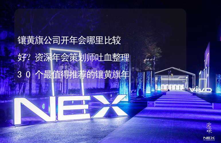 镶黄旗公司开年会哪里比较好？资深年会策划师吐血整理30个最值得推荐的镶黄旗年会场地_2