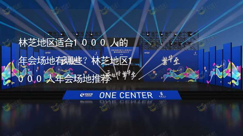 林芝地区适合1000人的年会场地有哪些？林芝地区1000人年会场地推荐