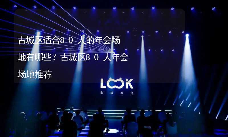 古城区适合80人的年会场地有哪些？古城区80人年会场地推荐