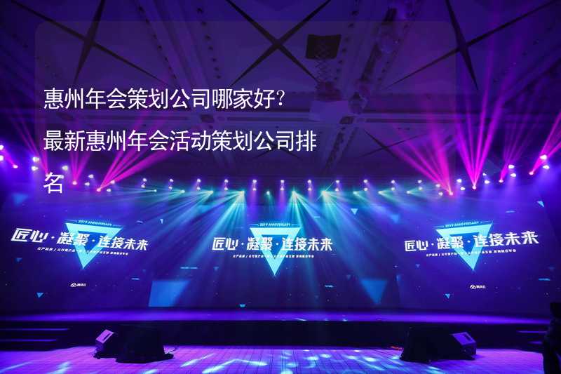 惠州年会策划公司哪家好？最新惠州年会活动策划公司排名