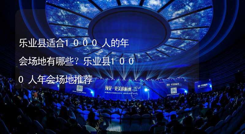 乐业县适合1000人的年会场地有哪些？乐业县1000人年会场地推荐