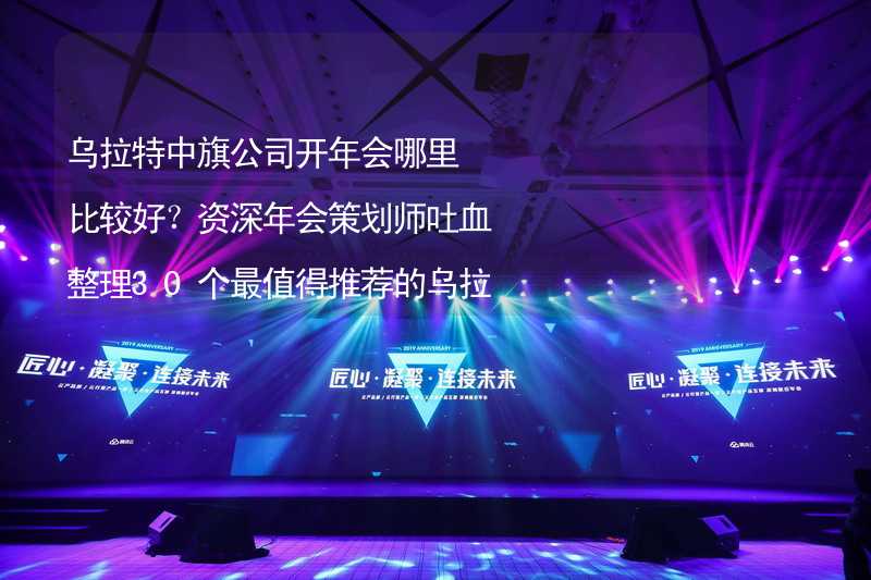 乌拉特中旗公司开年会哪里比较好？资深年会策划师吐血整理30个最值得推荐的乌拉特中旗年会场地