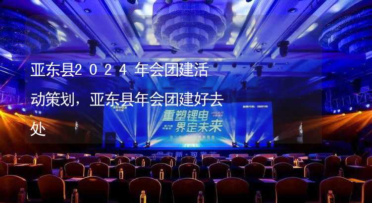 亚东县2024年会团建活动策划，亚东县年会团建好去处_2