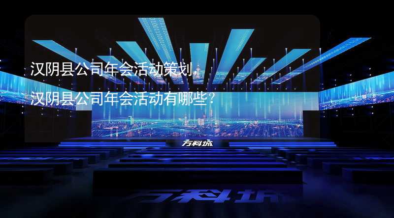 汉阴县公司年会活动策划，汉阴县公司年会活动有哪些？