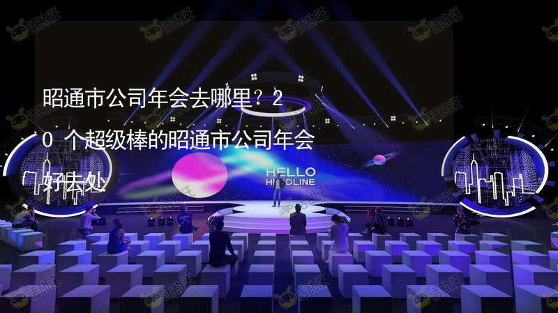 昭通市公司年会去哪里？20个超级棒的昭通市公司年会好去处_1