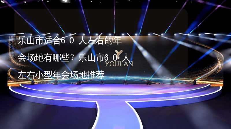 乐山市适合60人左右的年会场地有哪些？乐山市60人左右小型年会场地推荐_2