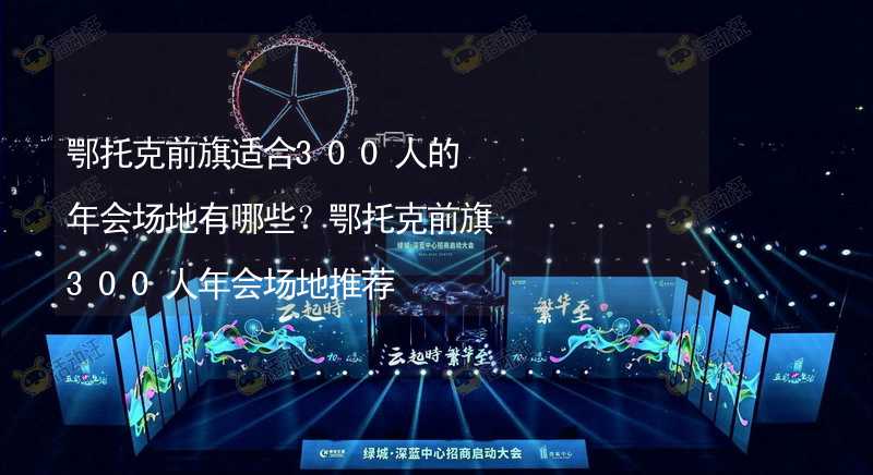 鄂托克前旗适合300人的年会场地有哪些？鄂托克前旗300人年会场地推荐_2