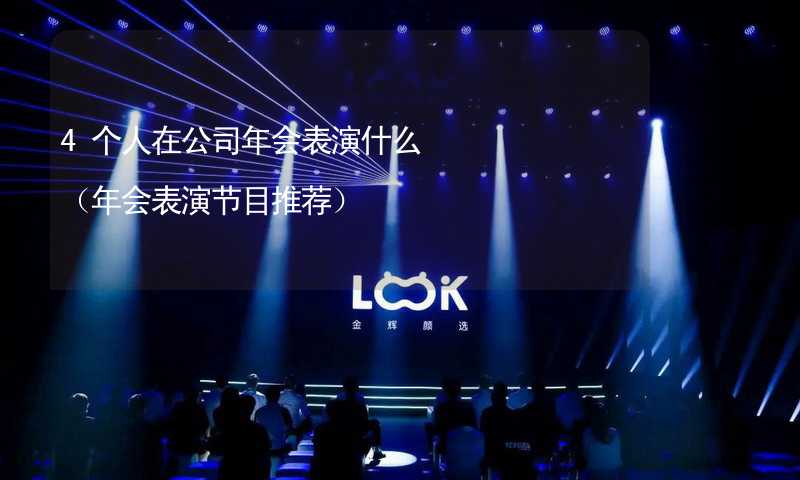 4个人在公司年会表演什么（年会表演节目推荐）_2