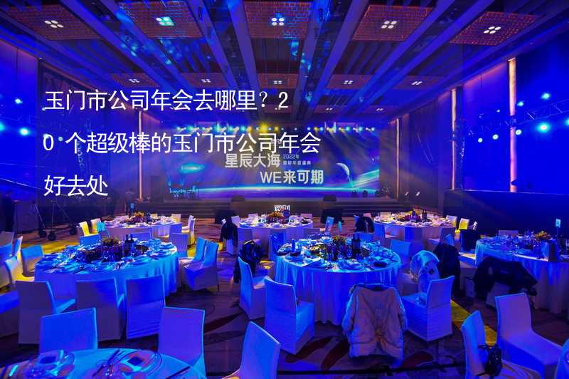 玉门市公司年会去哪里？20个超级棒的玉门市公司年会好去处_2