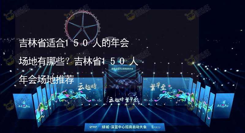 吉林省适合150人的年会场地有哪些？吉林省150人年会场地推荐