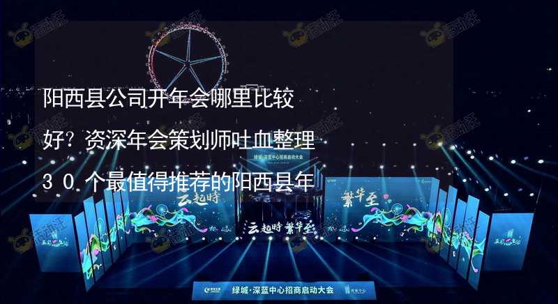 阳西县公司开年会哪里比较好？资深年会策划师吐血整理30个最值得推荐的阳西县年会场地