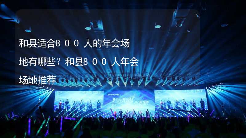 和縣適合800人的年會(huì)場(chǎng)地有哪些？和縣800人年會(huì)場(chǎng)地推薦_2