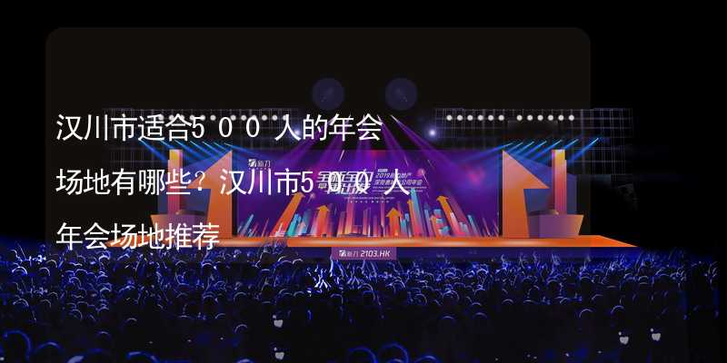 汉川市适合500人的年会场地有哪些？汉川市500人年会场地推荐_2