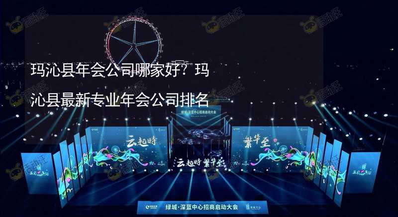 玛沁县年会公司哪家好？玛沁县最新专业年会公司排名