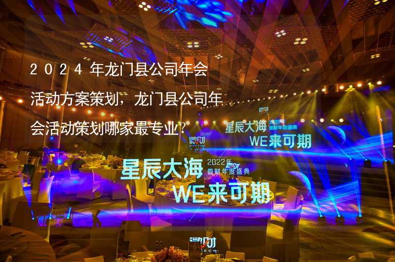 2024年龙门县公司年会活动方案策划，龙门县公司年会活动策划哪家最专业？