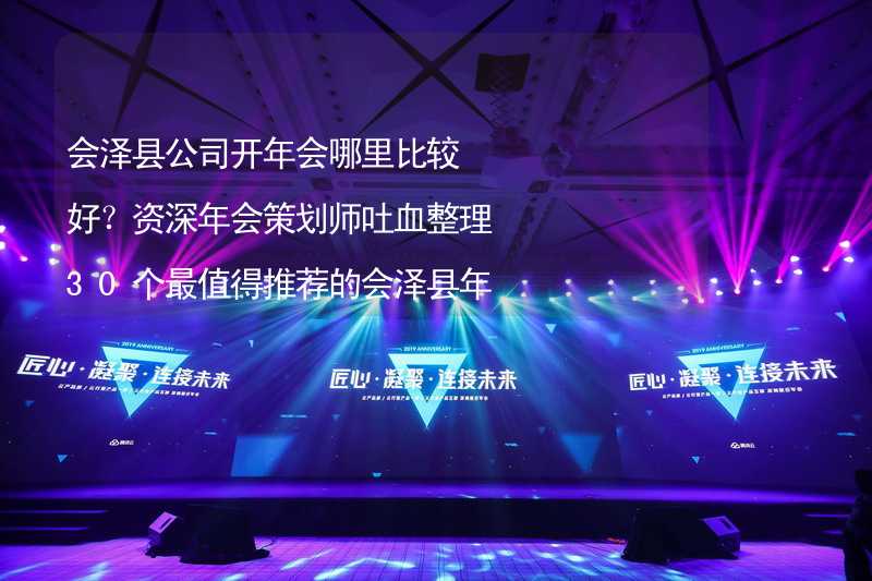 会泽县公司开年会哪里比较好？资深年会策划师吐血整理30个最值得推荐的会泽县年会场地