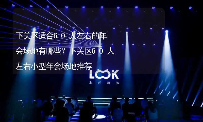 下关区适合60人左右的年会场地有哪些？下关区60人左右小型年会场地推荐_2