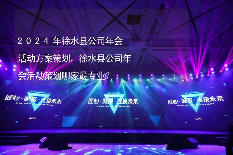 2024年徐水县公司年会活动方案策划，徐水县公司年会活动策划哪家最专业？