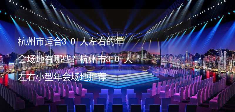 杭州市适合30人左右的年会场地有哪些？杭州市30人左右小型年会场地推荐