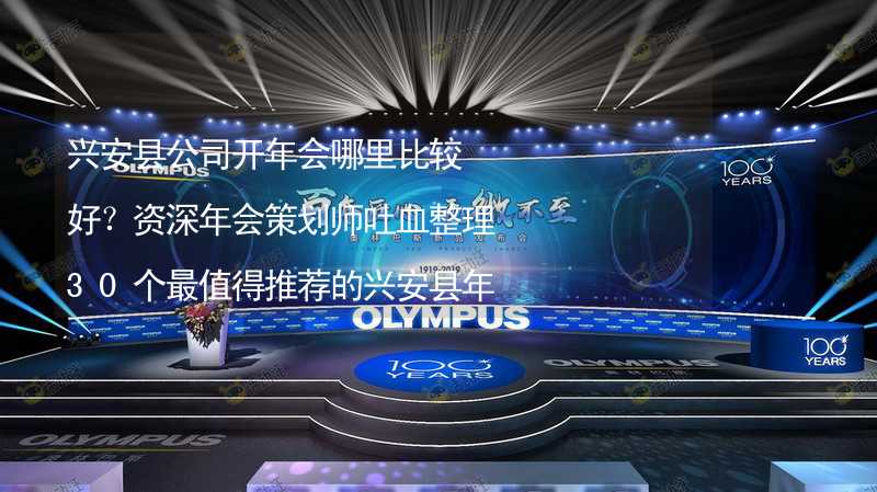 兴安县公司开年会哪里比较好？资深年会策划师吐血整理30个最值得推荐的兴安县年会场地